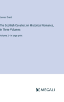 Scottish Cavalier; An Historical Romance, In Three Volumes: Volume 2 - in large print