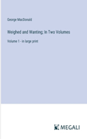 Weighed and Wanting; In Two Volumes: Volume 1 - in large print