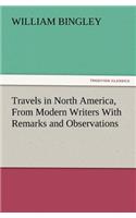 Travels in North America, from Modern Writers with Remarks and Observations, Exhibiting a Connected View of the Geography and Present State of That Qu