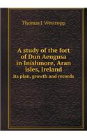 A Study of the Fort of Dun Aengusa in Inishmore, Aran Isles, Ireland Its Plan, Growth and Records