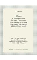 The Life and Adventures of Andrej Bolotov. Written by Himself for His Descendants. 1738-1793. Volume 3