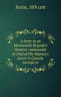 letter to an Honourable Brigadier General, commander in chief of His Majesty's forces in Canada microform