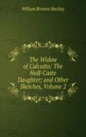 Widow of Calcutta: The Half-Caste Daughter; and Other Sketches, Volume 2