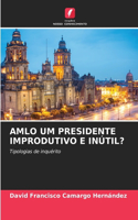 Amlo Um Presidente Improdutivo E Inútil?