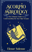 Scorpio Astrology The Ultimate Guide to Understanding the Star Sign Scorpio: (Stars of the Zodiac)