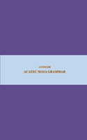 B'ajlom ii Nkotz'i'j Publications' A Concise Acatec Maya Grammar