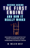 Science Behind the First Engine and How It Really Works: Newcomen's Steam Invention That Ignited the Industrial Age and Transformed Technology Forever