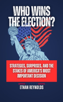 Who Wins the Election?: Strategies, Surprises, and the Stakes of America's Most Important Decision