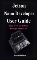 Jetson Nano Developer User Guide: Learn how to use the Nano Developer Kit like a Pro