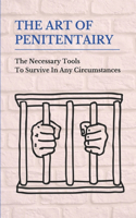 The Art Of Penitentairy: The Necessary Tools To Survive In Any Circumstances: Jail Tips And Tricks