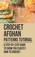 Crochet Afghan Patterns Tutorial: A Step-By-Step Guide To Show You Exactly How To Crochet: Crocheting Afghan
