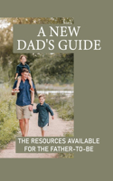 A New Dad'S Guide: The Resources Available For The Father-To-Be: The Ultimate Baby