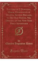 Letters of J. Downing, Major, Downingville Militia, Second Brigade, to His Old Friend, Mr. Dwight, of the New-York Daily Advertiser (Classic Reprint)