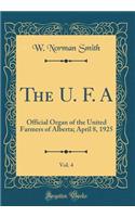 The U. F. A, Vol. 4: Official Organ of the United Farmers of Alberta; April 8, 1925 (Classic Reprint): Official Organ of the United Farmers of Alberta; April 8, 1925 (Classic Reprint)