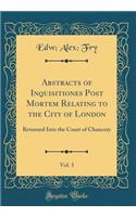 Abstracts of Inquisitiones Post Mortem Relating to the City of London, Vol. 3: Returned Into the Court of Chancery (Classic Reprint)