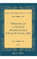 Mémoires de la Société Archéologique d'Eure-Et-Loir, 1882, Vol. 7 (Classic Reprint)