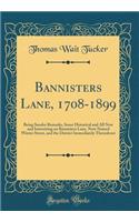 Bannisters Lane, 1708-1899: Being Sundry Remarks, Some Historical and All New and Interesting on Bannisters Lane, Now Named Winter Street, and the District Immediately Thereabout (Classic Reprint)