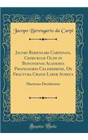 Jacobi Berengari Carpensis, Chirurgi Olim in Bononiensi Academia Professoris Celeberrimi, de Fractura Cranii Liber Aureus: Hactenus Desideratus (Classic Reprint): Hactenus Desideratus (Classic Reprint)