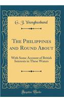 The Philippines and Round about: With Some Account of British Interests in These Waters (Classic Reprint)