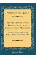 Biennial Report of the State Auditor to the Legislature of Minnesota: For the Fiscal Year Ending July 31, 1907, and July 31, 1908 (Classic Reprint): For the Fiscal Year Ending July 31, 1907, and July 31, 1908 (Classic Reprint)