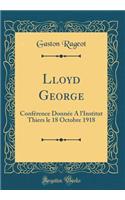 Lloyd George: Conference Donnee A L'Institut Thiers Le 18 Octobre 1918 (Classic Reprint)