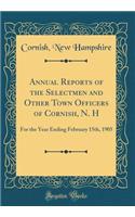 Annual Reports of the Selectmen and Other Town Officers of Cornish, N. H: For the Year Ending February 15th, 1905 (Classic Reprint)