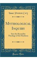 Mythological Inquiry: Into the Recondite Theology of the Heathens (Classic Reprint): Into the Recondite Theology of the Heathens (Classic Reprint)