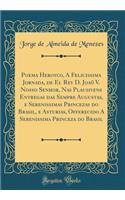 Poema Heroyco, A Felicissima Jornada, de El Rey D. Joaõ V. Nosso Senhor, Nas Plausivens Entregas das Sempre Augustas, e Serenissimas Princezas do Brasil, e Asturias, Offerecido A Serenissima Princeza do Brasil (Classic Reprint)