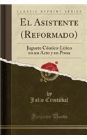 El Asistente (Reformado): Juguete Cómico-Lírico En Un Acto y En Prosa (Classic Reprint)