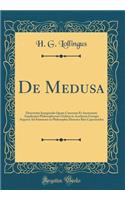 de Medusa: Dissertatio Inauguralis Quam Consensu Et Auctoritate Amplissimi Philosophorum Ordinis in Academia Georgia Augusta Ad Summons in Philosophia Honores Rite Capessendos (Classic Reprint)