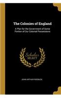 The Colonies of England: A Plan for the Government of Some Portion of Our Colonial Possessions