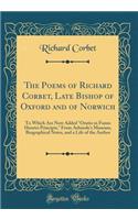 The Poems of Richard Corbet, Late Bishop of Oxford and of Norwich: To Which Are Now Added 