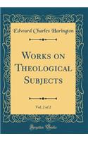 Works on Theological Subjects, Vol. 2 of 2 (Classic Reprint)