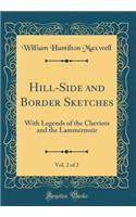 Hill-Side and Border Sketches, Vol. 2 of 2: With Legends of the Cheviots and the Lammermuir (Classic Reprint)