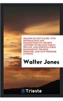 Heating by Hot Water: With Information and Suggestions on the Best Methods ...
