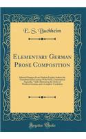 Elementary German Prose Composition: Selected Passages From Modern English Authors for Translation Into German With Notes, Grammatical Appendix, Tables Illustrating the Order of Words in German, and a Complete Vocabulary (Classic Reprint)