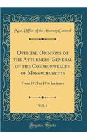 Official Opinions of the Attorneys-General of the Commonwealth of Massachusetts, Vol. 4: From 1913 to 1916 Inclusive (Classic Reprint)