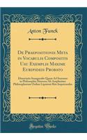 De Praepositionis Meta in Vocabulis Compositis Usu Exemplis Maxime Euripideis Probato: Dissertatio Inauguralis Quam Ad Summos in Philosophia Honores Ab Amplissimo Philosophorum Ordine Lipsiensi Rite Impetrandos (Classic Reprint)