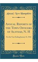 Annual Reports of the Town Officers of Alstead, N. H: For the Year Ending January 31, 1944 (Classic Reprint)