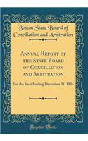 Annual Report of the State Board of Conciliation and Arbitration: For the Year Ending December 31, 1904 (Classic Reprint): For the Year Ending December 31, 1904 (Classic Reprint)