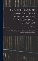 English Grammar Made Easy, and Adapted to the Capacity of Children; in Which English Accidence and Etymological Parsing Are Rendered Simple and Attractive