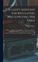The Lady's Assistant for Regulating and Supplying Her Table: Being a Complete System of Cookery, Containing One Hundred and Fifty Select Bills of Fare, Properly Disposed for Family Dinners ... With Upwards of 