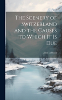 Scenery of Switzerland and the Causes to Which It Is Due