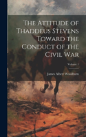 Attitude of Thaddeus Stevens Toward the Conduct of the Civil war; Volume 1