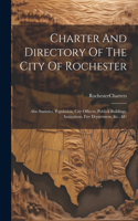 Charter And Directory Of The City Of Rochester: Also Statistics, Population, City Officers, Publick Buildings, Institutions, Fire Department, &c., &c