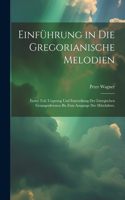 Einführung in die gregorianische Melodien: Erster Teil. Ursprung und Entwicklung der liturgischen Gesangenformen bis zum Ausgange des Mittelalters.