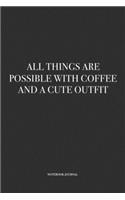 All Things Are Possible With Coffee and A Cute Outfit: A 6 x 9 Inch Matte Softcover Quote Diary Notebook Journal With A Funny Fashion Cover Slogan and 120 Blank Lined Pages