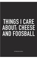 Things I Care About: Cheese And Foosball: A 6x9 Inch Matte Softcover Diary Notebook With 120 Blank Lined Pages And A Funny Table Soccer Sports Fanatic Cover Slogan