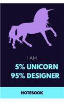 I am 5% Unicorn 95% Designer Notebook: Funny Unicorn Designer Journal with 110 Blank Lined Pages / Planner / Career / Co-Worker / Job Gift (6 x 9 inches in size)