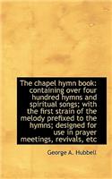 The Chapel Hymn Book: Containing Over Four Hundred Hymns and Spiritual Songs; With the First Strain